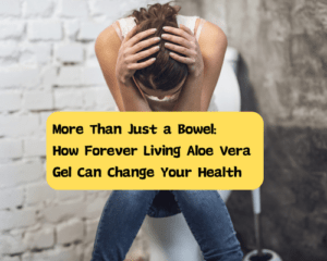 More Than Just a Bowel: How Forever Living Aloe Vera Gel Can Change